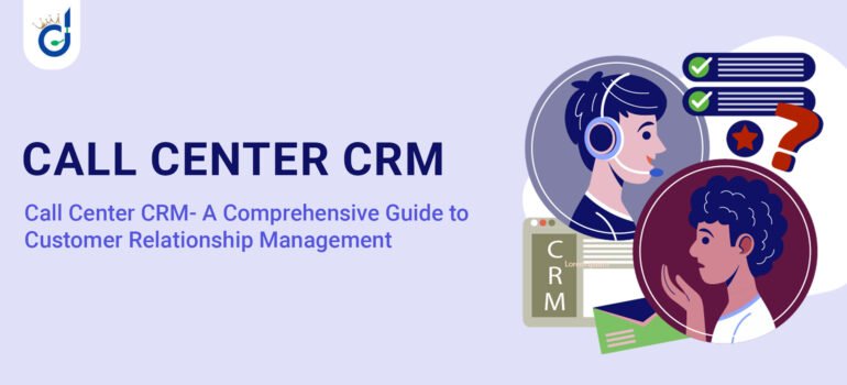 Call Center CRM- A Comprehensive Guide To Customer Relationship Management